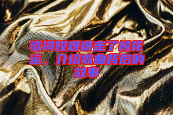 歌詞哎呀呀走了桃花運(yùn)，介紹歌曲背后的故事