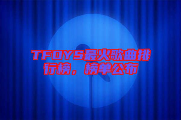 TFOYS最火歌曲排行榜，榜單公布