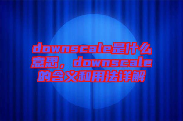 downscale是什么意思，downscale的含義和用法詳解