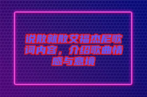 說散就散艾福杰尼歌詞內(nèi)容，介紹歌曲情感與意境