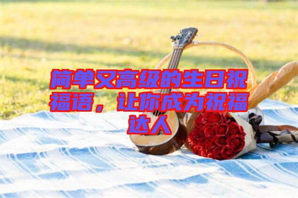 簡單又高級(jí)的生日祝福語，讓你成為祝福達(dá)人