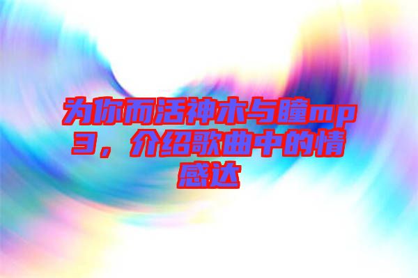 為你而活神木與瞳mp3，介紹歌曲中的情感達(dá)