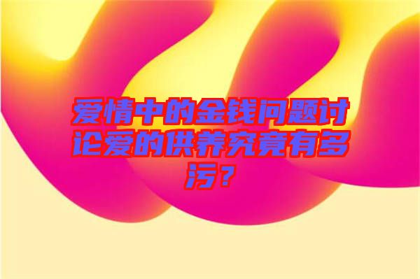 愛情中的金錢問題討論愛的供養(yǎng)究竟有多污？