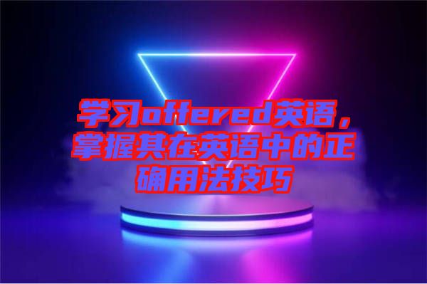 學(xué)習(xí)offered英語，掌握其在英語中的正確用法技巧