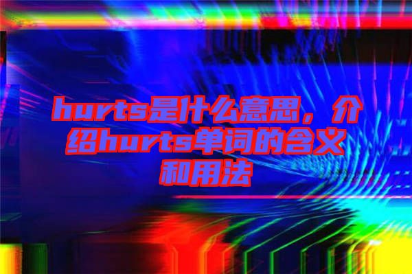 hurts是什么意思，介紹hurts單詞的含義和用法