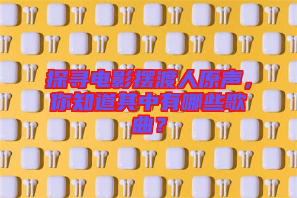 探尋電影擺渡人原聲，你知道其中有哪些歌曲？