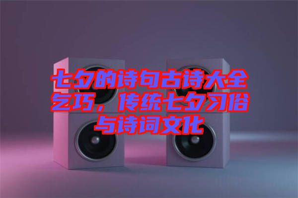 七夕的詩句古詩大全乞巧，傳統(tǒng)七夕習俗與詩詞文化