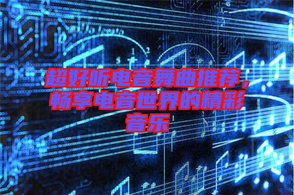 超好聽電音舞曲推薦，暢享電音世界的精彩音樂