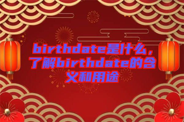 birthdate是什么，了解birthdate的含義和用途