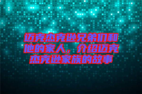 邁克杰克遜兄弟們和他的家人，介紹邁克杰克遜家族的故事