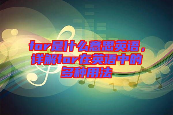 for是什么意思英語，詳解for在英語中的多種用法