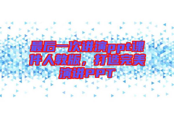 最后一次講演ppt課件人教版，打造完美演講PPT