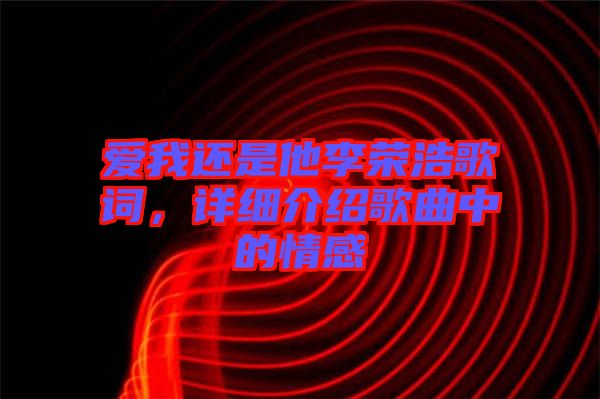 愛我還是他李榮浩歌詞，詳細介紹歌曲中的情感