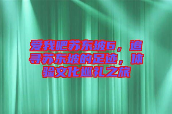 愛我吧蘇東坡6，追尋蘇東坡的足跡，體驗文化巡禮之旅