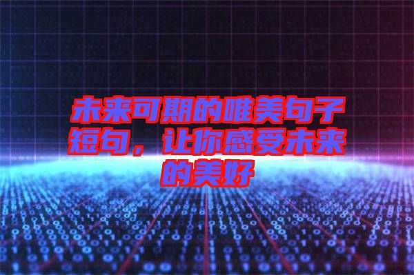 未來(lái)可期的唯美句子短句，讓你感受未來(lái)的美好