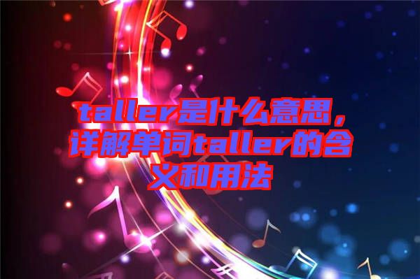 taller是什么意思，詳解單詞taller的含義和用法