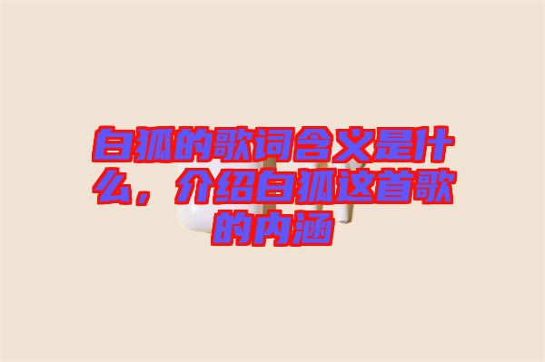 白狐的歌詞含義是什么，介紹白狐這首歌的內(nèi)涵