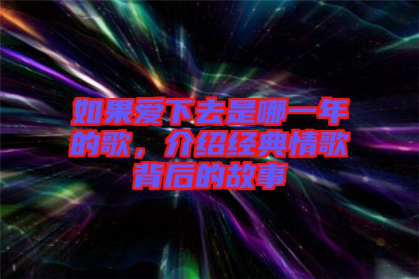 如果愛下去是哪一年的歌，介紹經(jīng)典情歌背后的故事