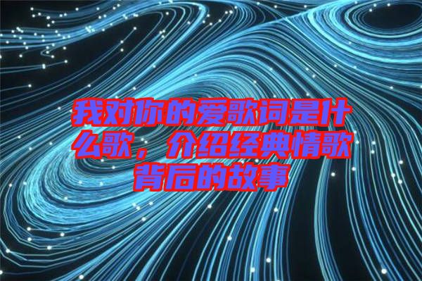 我對你的愛歌詞是什么歌，介紹經典情歌背后的故事