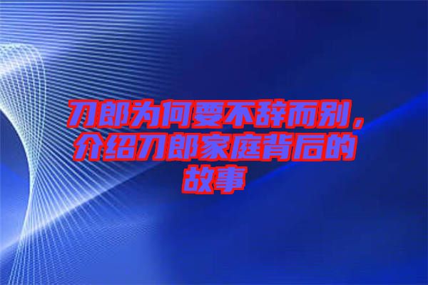 刀郎為何要不辭而別，介紹刀郎家庭背后的故事