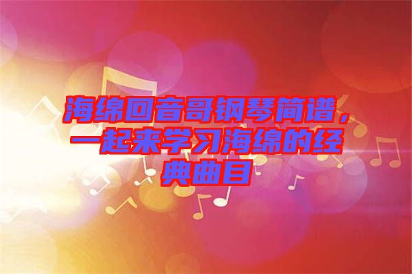 海綿回音哥鋼琴簡譜，一起來學(xué)習(xí)海綿的經(jīng)典曲目