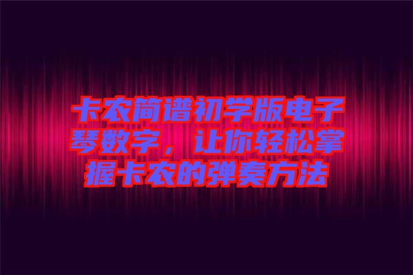 卡農(nóng)簡譜初學版電子琴數(shù)字，讓你輕松掌握卡農(nóng)的彈奏方法