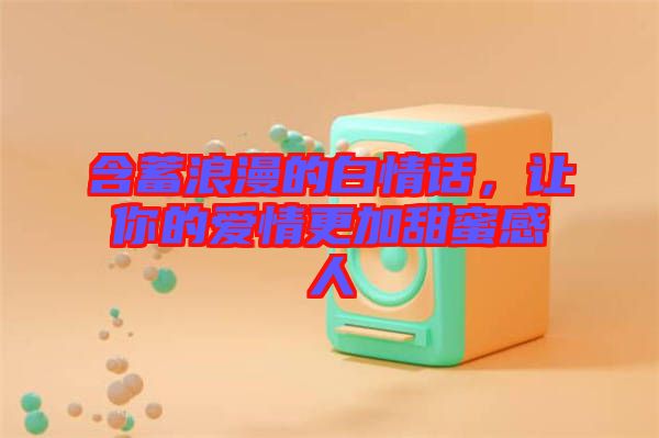 含蓄浪漫的白情話，讓你的愛情更加甜蜜感人