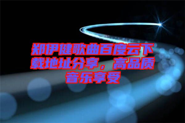 鄭伊健歌曲百度云下載地址分享，高品質(zhì)音樂享受