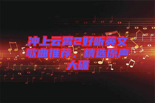 沖上云霄2好聽英文歌曲推薦，精選原聲大碟