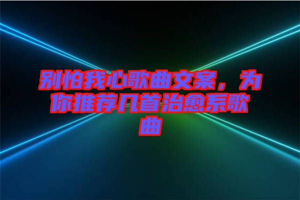 別怕我心歌曲文案，為你推薦幾首治愈系歌曲