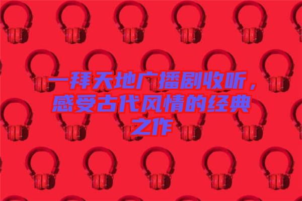 一拜天地廣播劇收聽，感受古代風情的經典之作