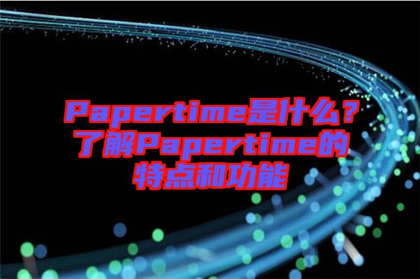 Papertime是什么？了解Papertime的特點和功能