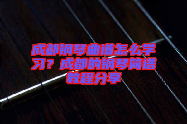 成都鋼琴曲譜怎么學(xué)習(xí)？成都的鋼琴簡譜教程分享