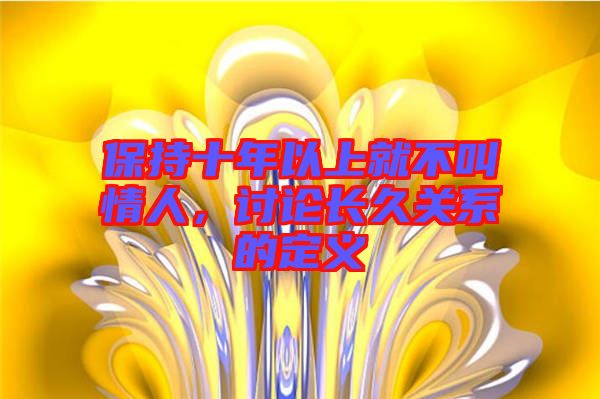 保持十年以上就不叫情人，討論長(zhǎng)久關(guān)系的定義