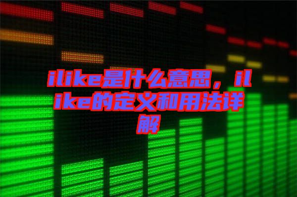 ilike是什么意思，ilike的定義和用法詳解