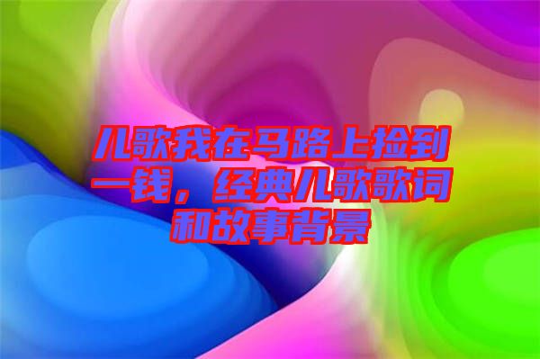 兒歌我在馬路上撿到一錢，經(jīng)典兒歌歌詞和故事背景