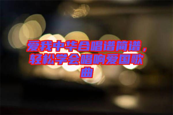 愛我中華合唱譜簡(jiǎn)譜，輕松學(xué)會(huì)唱響愛國(guó)歌曲