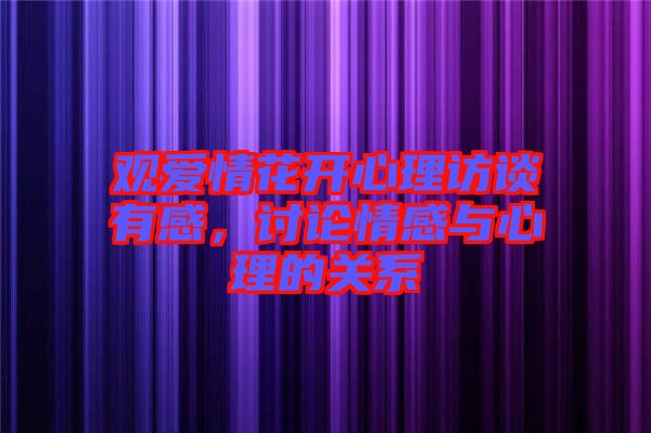 觀愛情花開心理訪談?dòng)懈校懻撉楦信c心理的關(guān)系