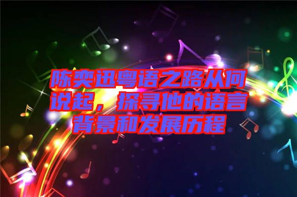 陳奕迅粵語之路從何說起，探尋他的語言背景和發(fā)展歷程