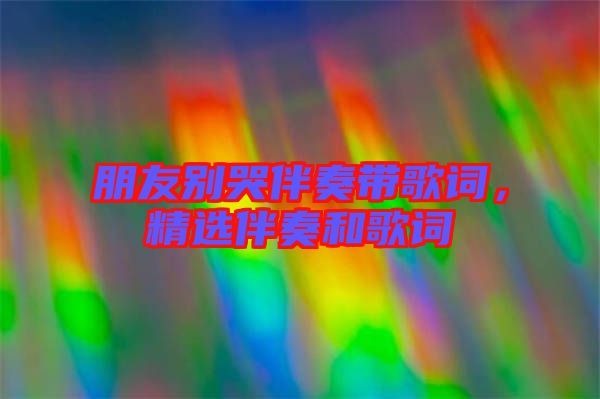 朋友別哭伴奏帶歌詞，精選伴奏和歌詞