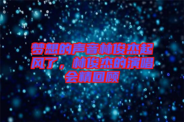 夢想的聲音林俊杰起風(fēng)了，林俊杰的演唱會精回顧