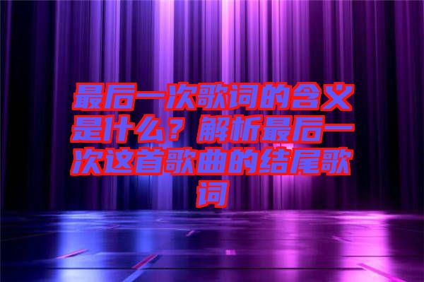 最后一次歌詞的含義是什么？解析最后一次這首歌曲的結(jié)尾歌詞