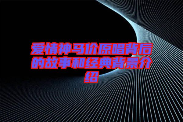 愛情神馬價原唱背后的故事和經(jīng)典背景介紹