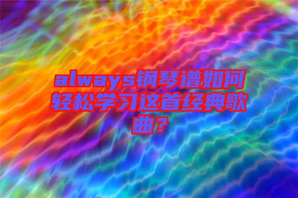 always鋼琴譜如何輕松學(xué)習(xí)這首經(jīng)典歌曲？