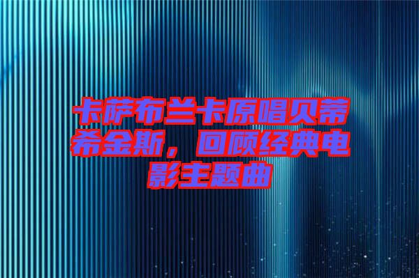 卡薩布蘭卡原唱貝蒂希金斯，回顧經(jīng)典電影主題曲