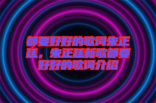 都要好好的歌詞朱正廷，朱正廷新歌都要好好的歌詞介紹