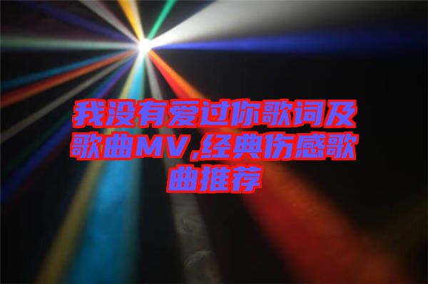 我沒有愛過你歌詞及歌曲MV,經(jīng)典傷感歌曲推薦