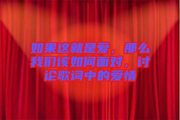 如果這就是愛(ài)，那么我們?cè)撊绾蚊鎸?duì)，討論歌詞中的愛(ài)情