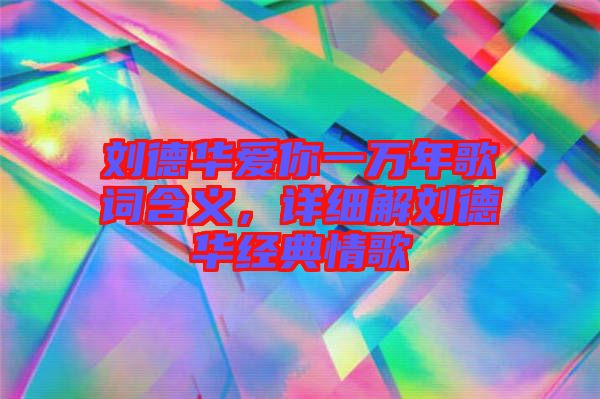 劉德華愛你一萬年歌詞含義，詳細解劉德華經典情歌