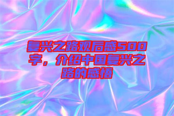 復興之路觀后感500字，介紹中國復興之路的感悟